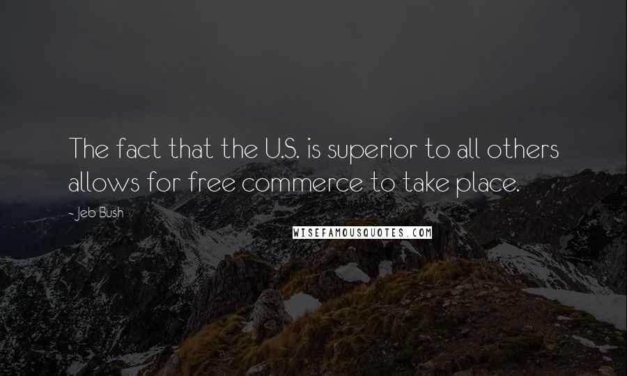 Jeb Bush Quotes: The fact that the U.S. is superior to all others allows for free commerce to take place.