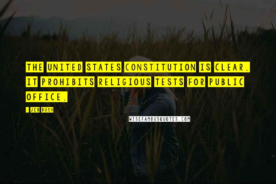 Jeb Bush Quotes: The United States Constitution is clear. It prohibits religious tests for public office.