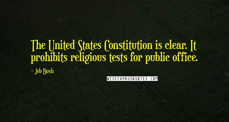 Jeb Bush Quotes: The United States Constitution is clear. It prohibits religious tests for public office.
