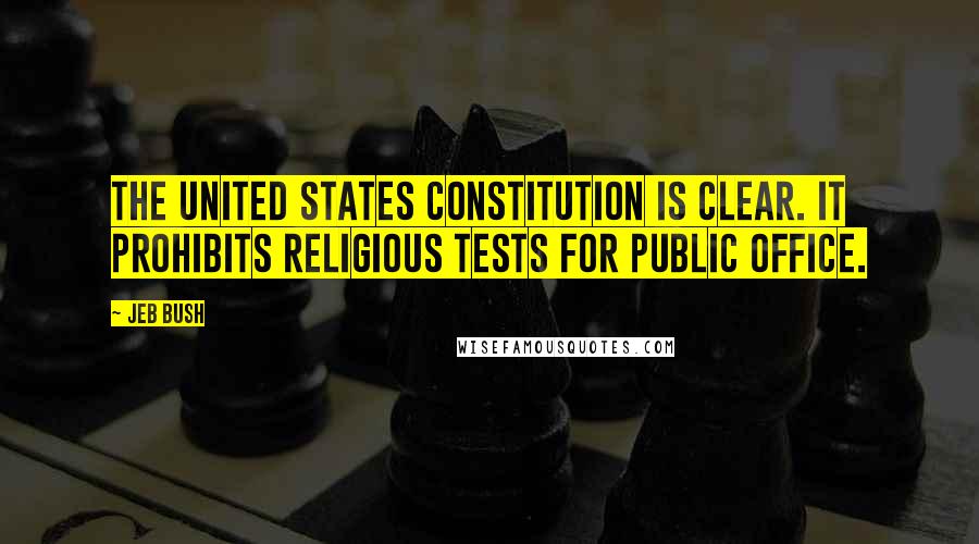 Jeb Bush Quotes: The United States Constitution is clear. It prohibits religious tests for public office.