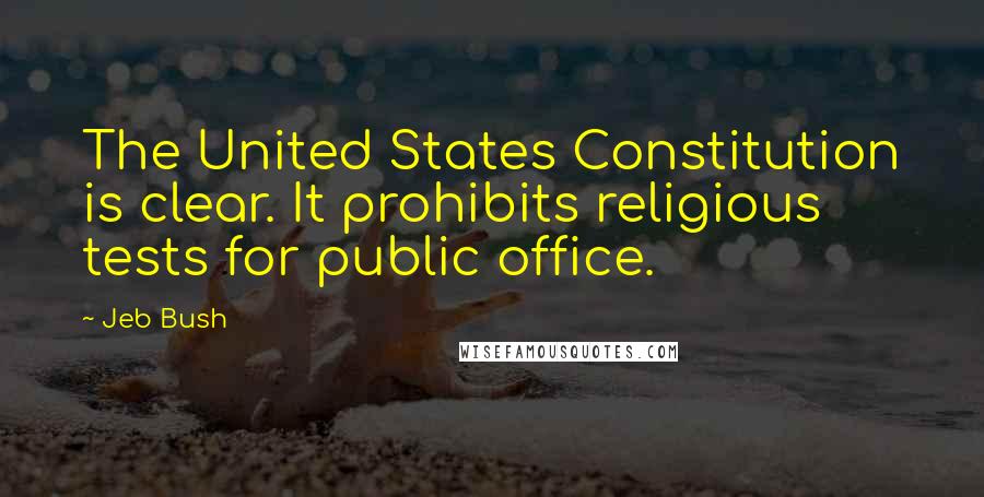 Jeb Bush Quotes: The United States Constitution is clear. It prohibits religious tests for public office.