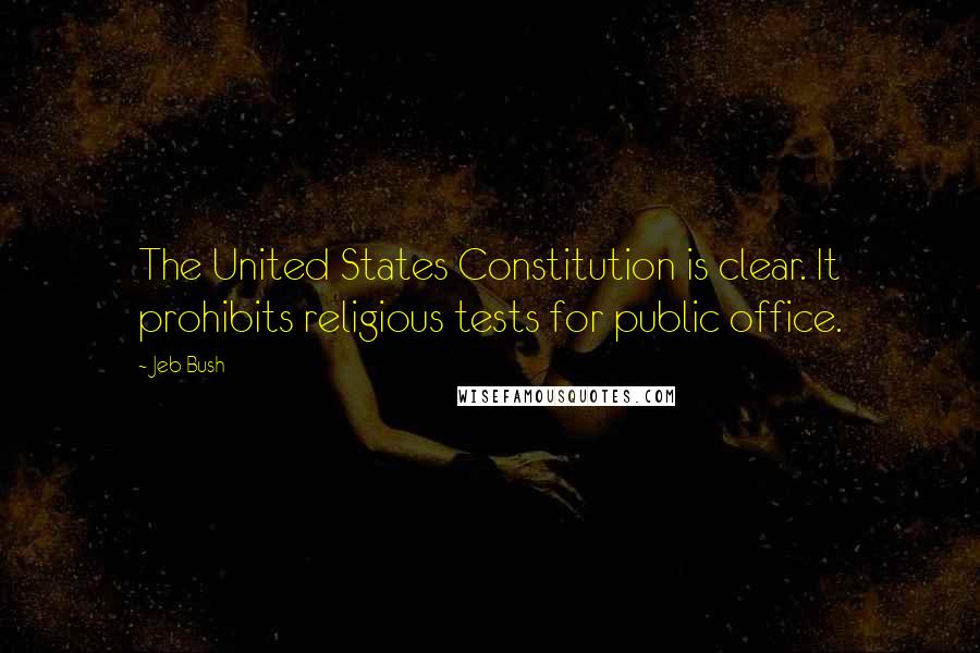 Jeb Bush Quotes: The United States Constitution is clear. It prohibits religious tests for public office.