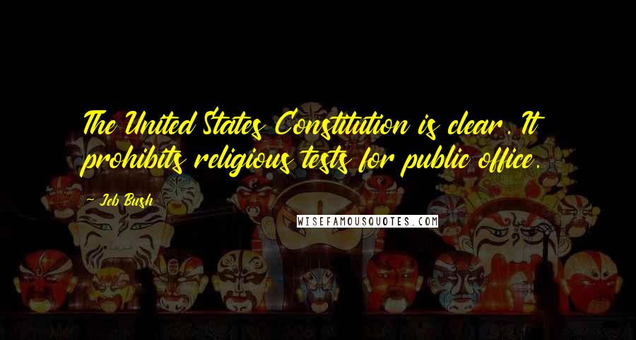 Jeb Bush Quotes: The United States Constitution is clear. It prohibits religious tests for public office.