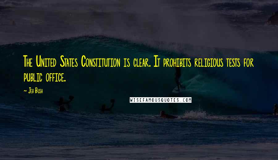Jeb Bush Quotes: The United States Constitution is clear. It prohibits religious tests for public office.
