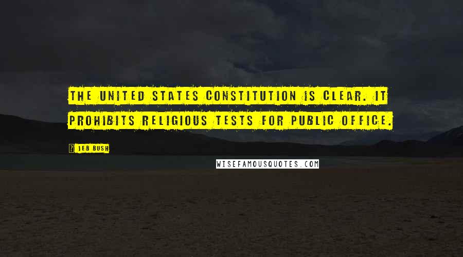 Jeb Bush Quotes: The United States Constitution is clear. It prohibits religious tests for public office.