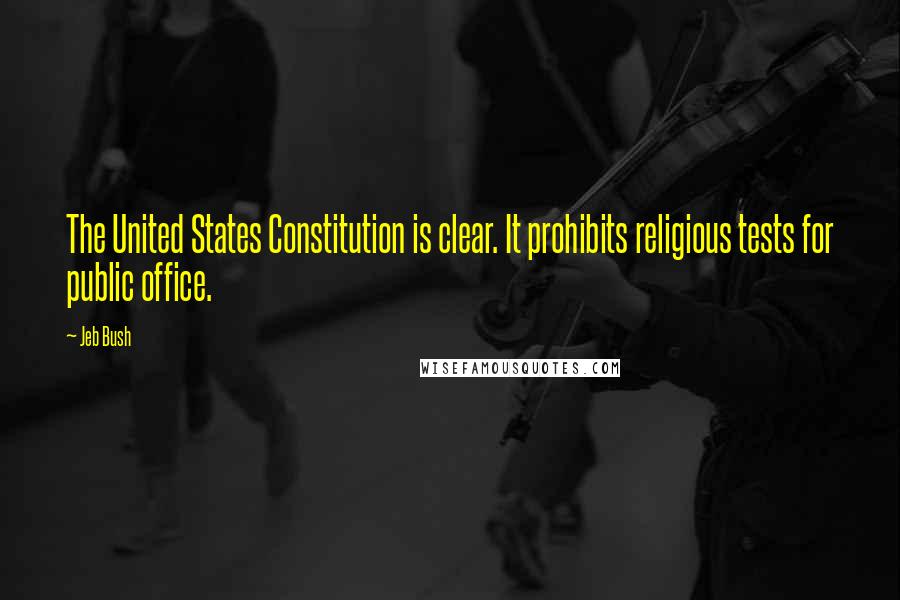 Jeb Bush Quotes: The United States Constitution is clear. It prohibits religious tests for public office.