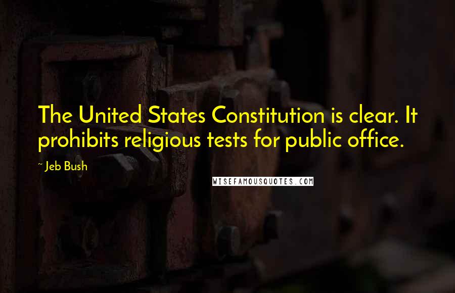 Jeb Bush Quotes: The United States Constitution is clear. It prohibits religious tests for public office.