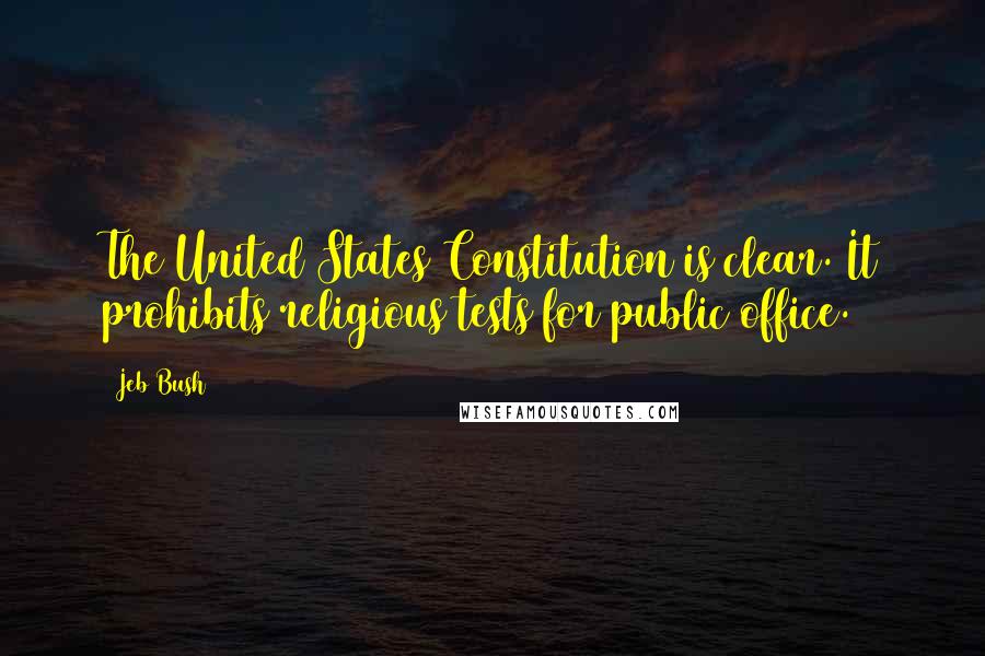 Jeb Bush Quotes: The United States Constitution is clear. It prohibits religious tests for public office.