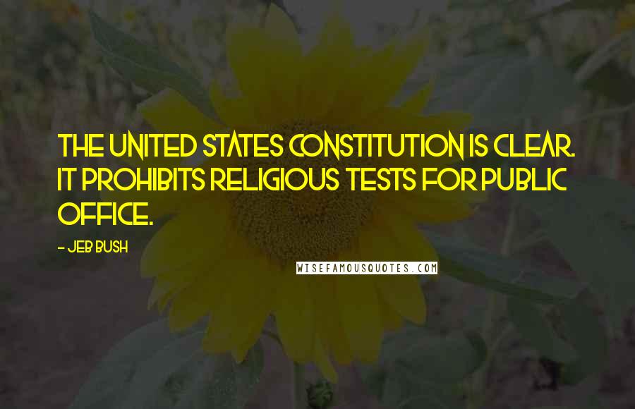 Jeb Bush Quotes: The United States Constitution is clear. It prohibits religious tests for public office.
