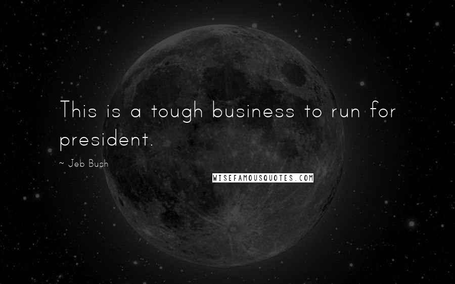 Jeb Bush Quotes: This is a tough business to run for president.