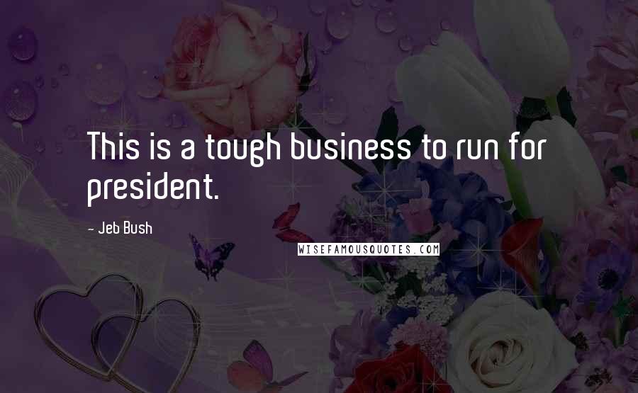 Jeb Bush Quotes: This is a tough business to run for president.