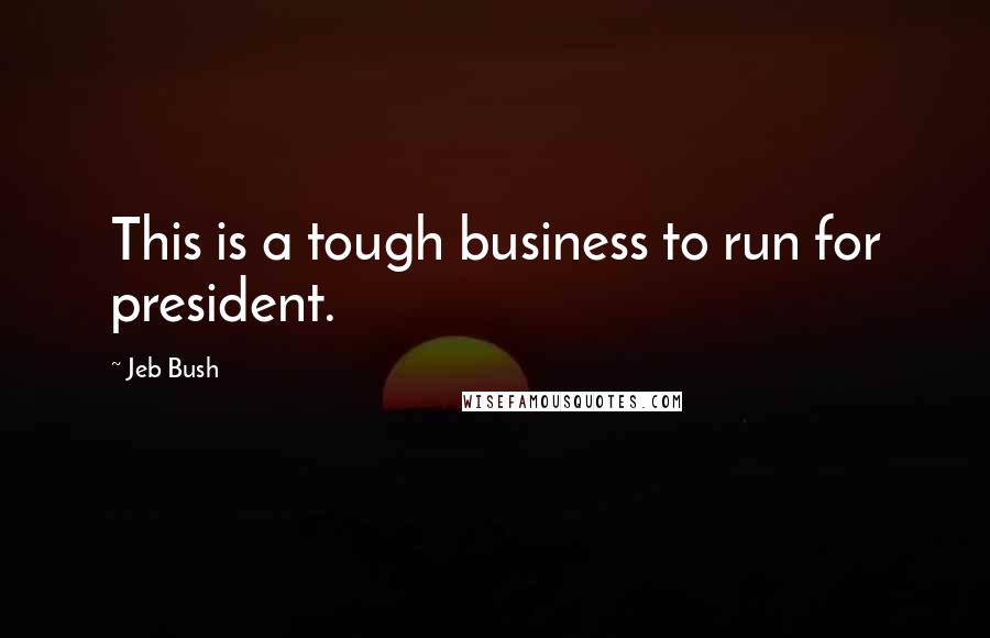 Jeb Bush Quotes: This is a tough business to run for president.