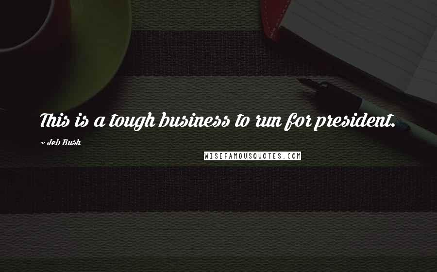 Jeb Bush Quotes: This is a tough business to run for president.