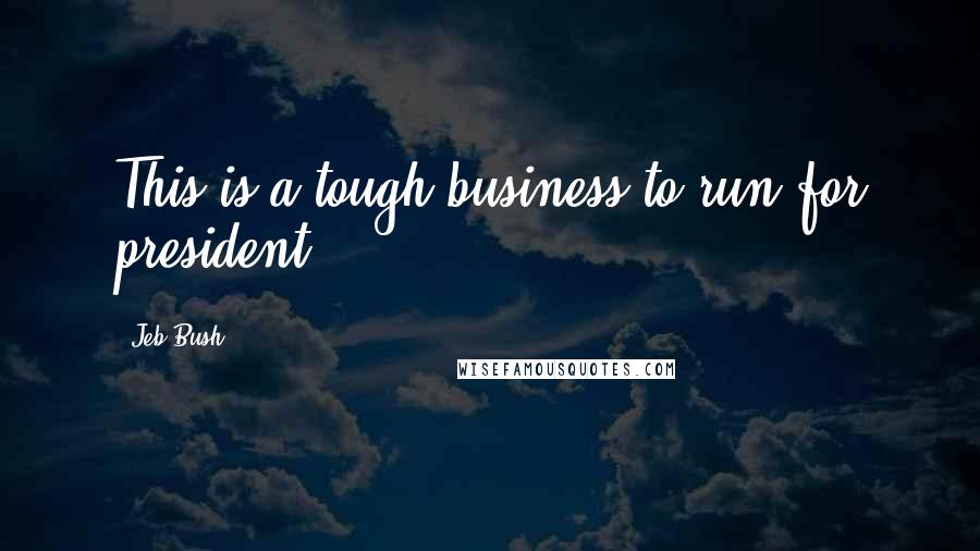 Jeb Bush Quotes: This is a tough business to run for president.