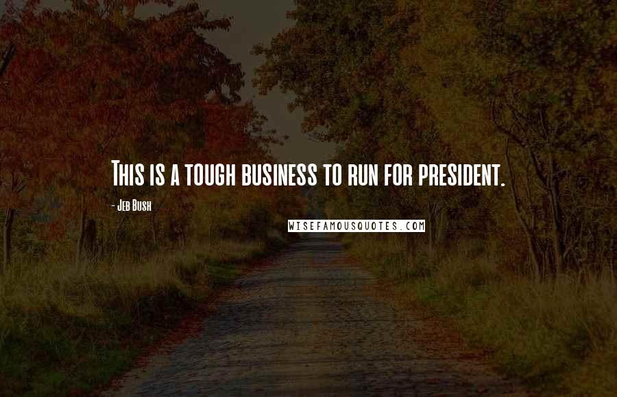 Jeb Bush Quotes: This is a tough business to run for president.