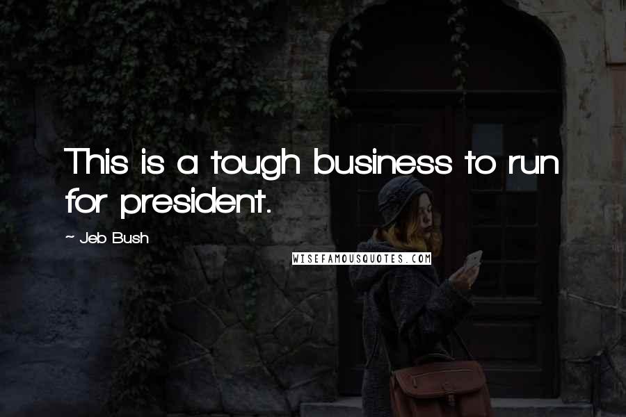 Jeb Bush Quotes: This is a tough business to run for president.