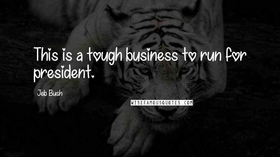 Jeb Bush Quotes: This is a tough business to run for president.