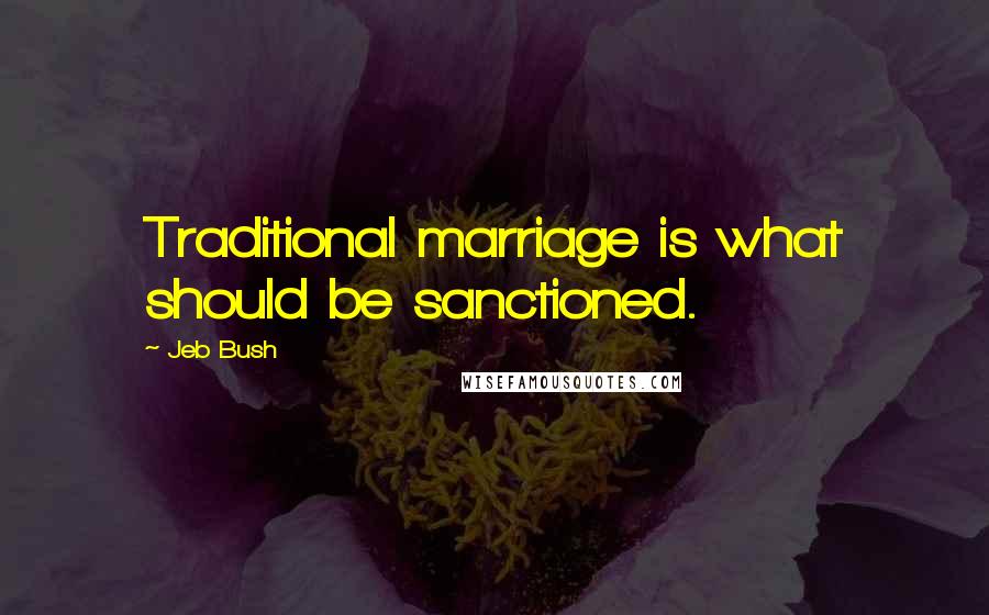 Jeb Bush Quotes: Traditional marriage is what should be sanctioned.