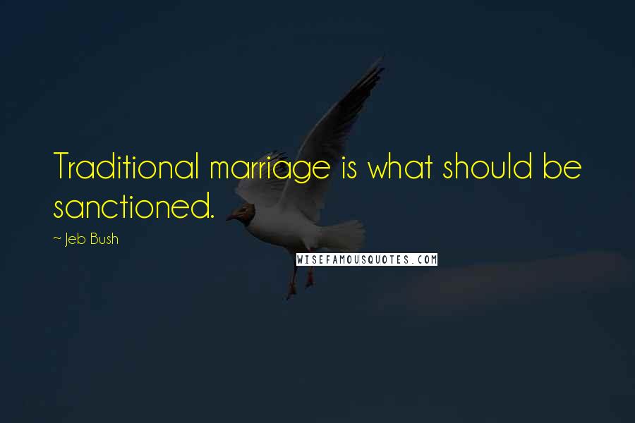 Jeb Bush Quotes: Traditional marriage is what should be sanctioned.