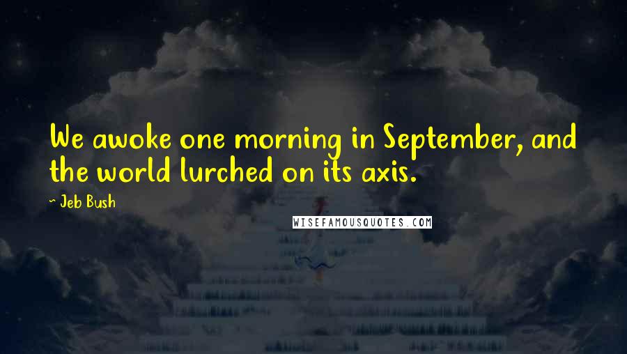 Jeb Bush Quotes: We awoke one morning in September, and the world lurched on its axis.