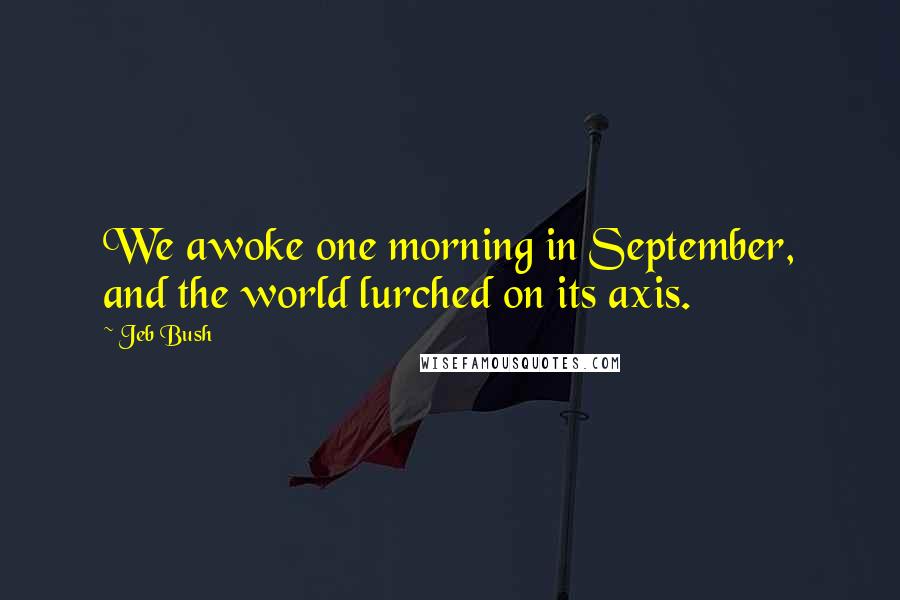 Jeb Bush Quotes: We awoke one morning in September, and the world lurched on its axis.