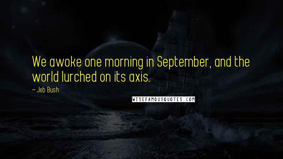 Jeb Bush Quotes: We awoke one morning in September, and the world lurched on its axis.