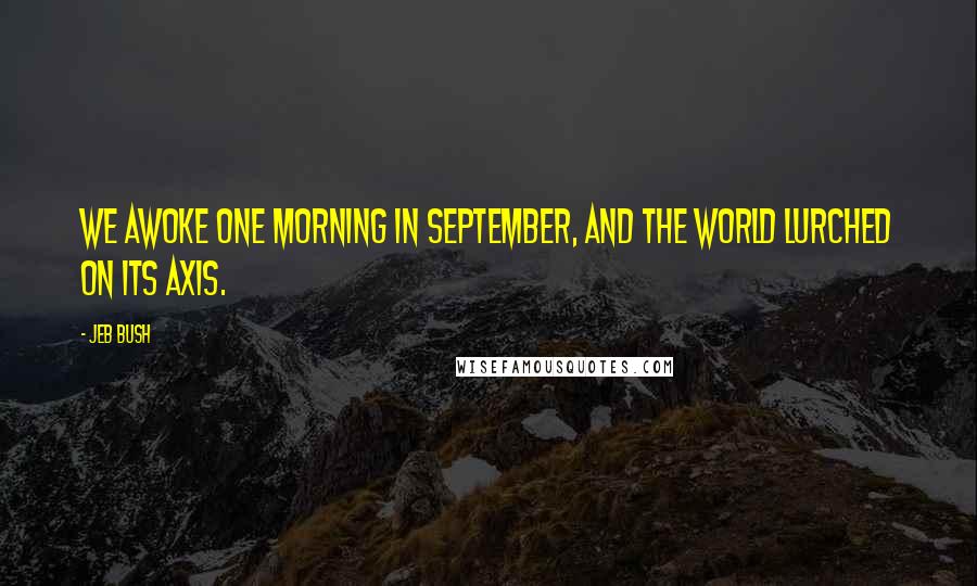 Jeb Bush Quotes: We awoke one morning in September, and the world lurched on its axis.