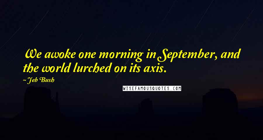 Jeb Bush Quotes: We awoke one morning in September, and the world lurched on its axis.