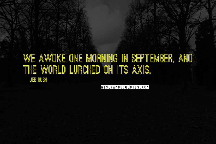 Jeb Bush Quotes: We awoke one morning in September, and the world lurched on its axis.