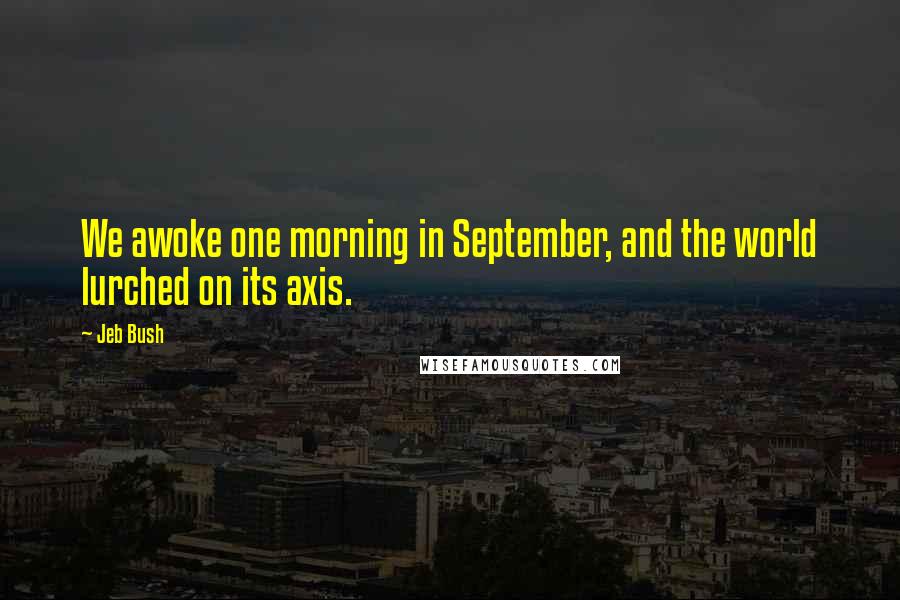 Jeb Bush Quotes: We awoke one morning in September, and the world lurched on its axis.