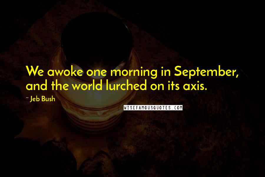 Jeb Bush Quotes: We awoke one morning in September, and the world lurched on its axis.