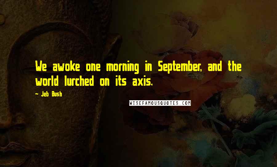 Jeb Bush Quotes: We awoke one morning in September, and the world lurched on its axis.