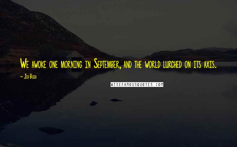 Jeb Bush Quotes: We awoke one morning in September, and the world lurched on its axis.