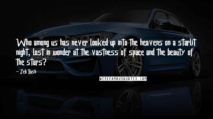 Jeb Bush Quotes: Who among us has never looked up into the heavens on a starlit night, lost in wonder at the vastness of space and the beauty of the stars?