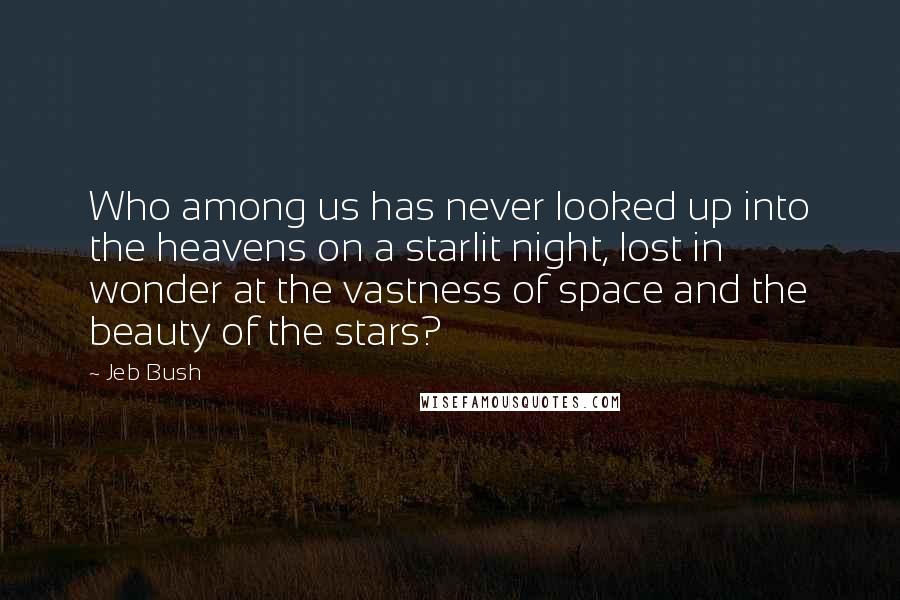 Jeb Bush Quotes: Who among us has never looked up into the heavens on a starlit night, lost in wonder at the vastness of space and the beauty of the stars?