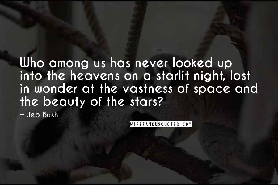 Jeb Bush Quotes: Who among us has never looked up into the heavens on a starlit night, lost in wonder at the vastness of space and the beauty of the stars?