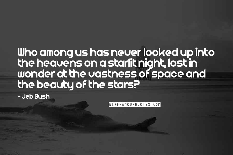 Jeb Bush Quotes: Who among us has never looked up into the heavens on a starlit night, lost in wonder at the vastness of space and the beauty of the stars?