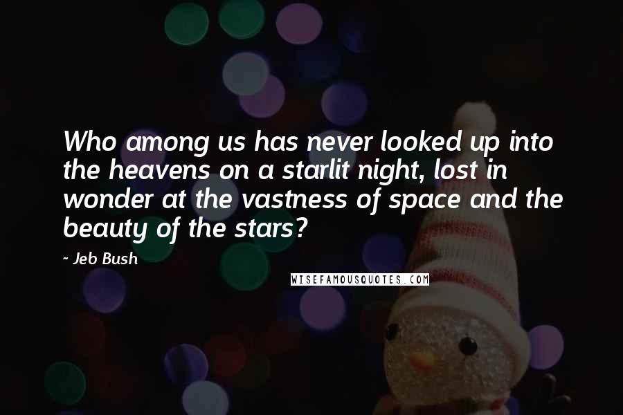 Jeb Bush Quotes: Who among us has never looked up into the heavens on a starlit night, lost in wonder at the vastness of space and the beauty of the stars?