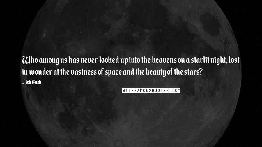 Jeb Bush Quotes: Who among us has never looked up into the heavens on a starlit night, lost in wonder at the vastness of space and the beauty of the stars?