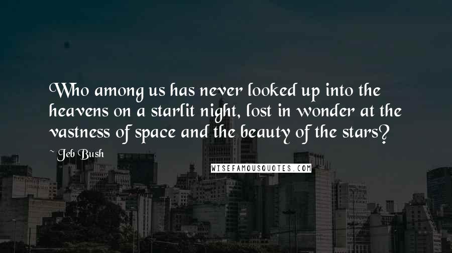 Jeb Bush Quotes: Who among us has never looked up into the heavens on a starlit night, lost in wonder at the vastness of space and the beauty of the stars?