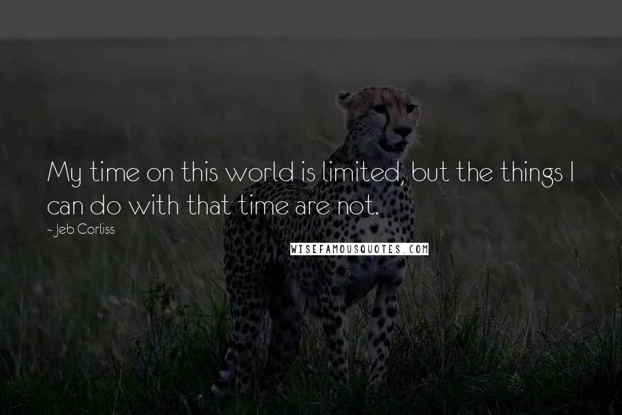 Jeb Corliss Quotes: My time on this world is limited, but the things I can do with that time are not.