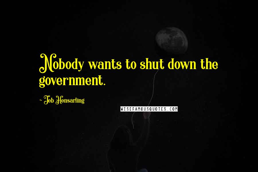 Jeb Hensarling Quotes: Nobody wants to shut down the government.