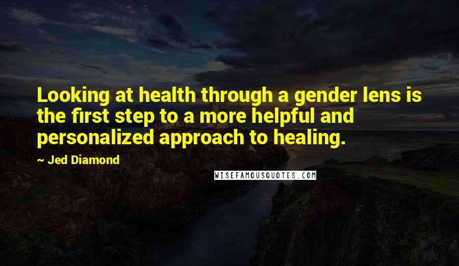 Jed Diamond Quotes: Looking at health through a gender lens is the first step to a more helpful and personalized approach to healing.