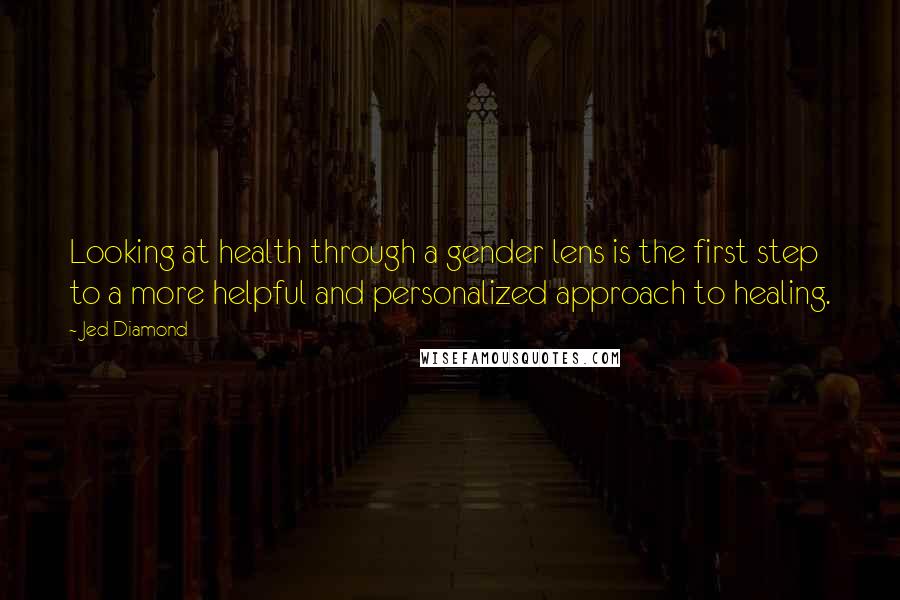 Jed Diamond Quotes: Looking at health through a gender lens is the first step to a more helpful and personalized approach to healing.