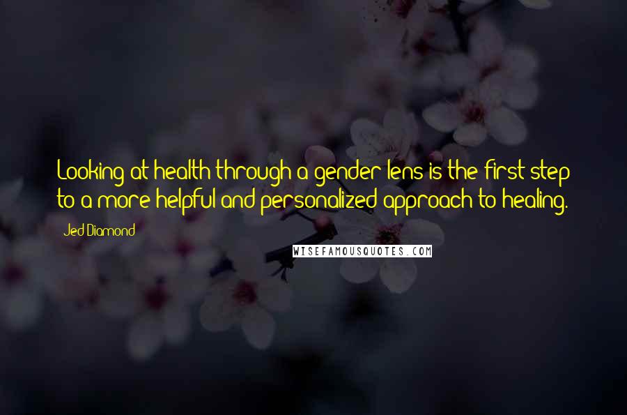 Jed Diamond Quotes: Looking at health through a gender lens is the first step to a more helpful and personalized approach to healing.