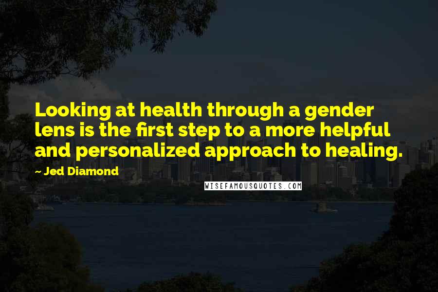 Jed Diamond Quotes: Looking at health through a gender lens is the first step to a more helpful and personalized approach to healing.