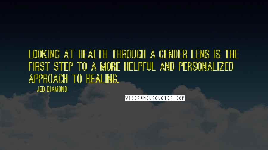 Jed Diamond Quotes: Looking at health through a gender lens is the first step to a more helpful and personalized approach to healing.