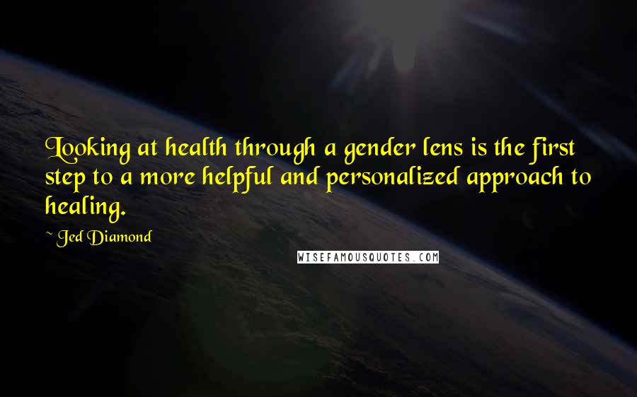 Jed Diamond Quotes: Looking at health through a gender lens is the first step to a more helpful and personalized approach to healing.