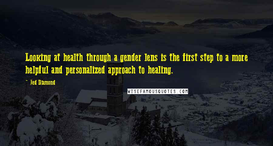 Jed Diamond Quotes: Looking at health through a gender lens is the first step to a more helpful and personalized approach to healing.
