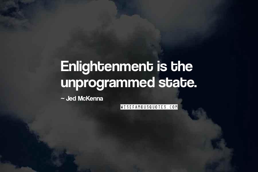 Jed McKenna Quotes: Enlightenment is the unprogrammed state.